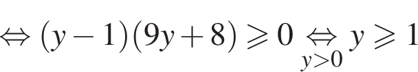  рав­но­силь­но левая круг­лая скоб­ка y минус 1 пра­вая круг­лая скоб­ка левая круг­лая скоб­ка 9y плюс 8 пра­вая круг­лая скоб­ка \geqslant0 \undersety боль­ше 0 рав­но­силь­но y\geqslant1