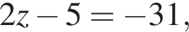 2z минус 5= минус 31,