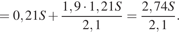 = 0,21S плюс дробь: чис­ли­тель: 1,9 умно­жить на 1,21S, зна­ме­на­тель: 2,1 конец дроби = дробь: чис­ли­тель: 2,74S, зна­ме­на­тель: 2,1 конец дроби . 