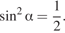  синус в квад­ра­те альфа = дробь: чис­ли­тель: 1, зна­ме­на­тель: 2 конец дроби .