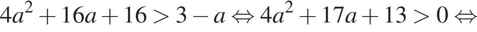 4a в квад­ра­те плюс 16a плюс 16 боль­ше 3 минус a рав­но­силь­но 4a в квад­ра­те плюс 17a плюс 13 боль­ше 0 рав­но­силь­но 