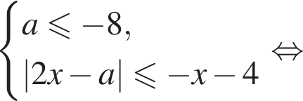  си­сте­ма вы­ра­же­ний a мень­ше или равно минус 8,|2x минус a| мень­ше или равно минус x минус 4 конец си­сте­мы рав­но­силь­но 