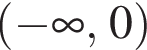  левая круг­лая скоб­ка минус бес­ко­неч­ность ,0 пра­вая круг­лая скоб­ка 