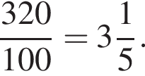  дробь: чис­ли­тель: 320, зна­ме­на­тель: 100 конец дроби = целая часть: 3, дроб­ная часть: чис­ли­тель: 1, зна­ме­на­тель: 5 . 