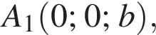 A_1 левая круг­лая скоб­ка 0; 0; b пра­вая круг­лая скоб­ка ,
