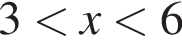 3 мень­ше x мень­ше 6