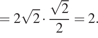 = 2 ко­рень из: на­ча­ло ар­гу­мен­та: 2 конец ар­гу­мен­та умно­жить на дробь: чис­ли­тель: ко­рень из 2 , зна­ме­на­тель: 2 конец дроби = 2. 