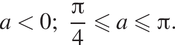 a мень­ше 0; дробь: чис­ли­тель: Пи , зна­ме­на­тель: 4 конец дроби мень­ше или равно a мень­ше или равно Пи .