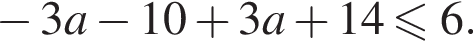  минус 3a минус 10 плюс 3a плюс 14 мень­ше или равно 6.