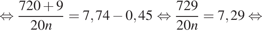  рав­но­силь­но дробь: чис­ли­тель: 720 плюс 9, зна­ме­на­тель: 20n конец дроби =7,74 минус 0,45 в сте­пе­ни левая круг­лая скоб­ка пра­вая круг­лая скоб­ка рав­но­силь­но дробь: чис­ли­тель: 729, зна­ме­на­тель: 20n конец дроби =7,29 рав­но­силь­но 