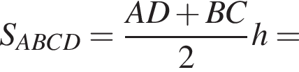 S_ABCD= дробь: чис­ли­тель: AD плюс BC, зна­ме­на­тель: 2 конец дроби h= 