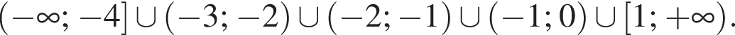 левая круглая скобка минус бесконечность ; минус 4 правая квадратная скобка \cup левая круглая скобка минус 3; минус 2 правая круглая скобка \cup левая круглая скобка минус 2; минус 1 правая круглая скобка \cup левая круглая скобка минус 1;0 правая круглая скобка \cup левая квадратная скобка 1; плюс бесконечность правая круглая скобка .