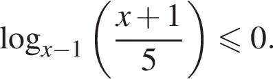  ло­га­рифм по ос­но­ва­нию левая круг­лая скоб­ка x минус 1 пра­вая круг­лая скоб­ка левая круг­лая скоб­ка дробь: чис­ли­тель: x плюс 1, зна­ме­на­тель: 5 конец дроби пра­вая круг­лая скоб­ка мень­ше или равно 0. 