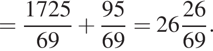 = дробь: чис­ли­тель: 1725, зна­ме­на­тель: 69 конец дроби плюс дробь: чис­ли­тель: 95, зна­ме­на­тель: 69 конец дроби = целая часть: 26, дроб­ная часть: чис­ли­тель: 26, зна­ме­на­тель: 69 . 