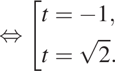  рав­но­силь­но со­во­куп­ность вы­ра­же­ний t= минус 1,t= ко­рень из: на­ча­ло ар­гу­мен­та: 2 конец ар­гу­мен­та . конец со­во­куп­но­сти . 