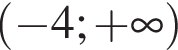  левая круг­лая скоб­ка минус 4; плюс бес­ко­неч­ность пра­вая круг­лая скоб­ка 