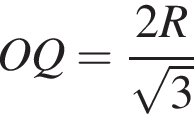  OQ = дробь: чис­ли­тель: 2R, зна­ме­на­тель: ко­рень из: на­ча­ло ар­гу­мен­та: 3 конец ар­гу­мен­та конец дроби 