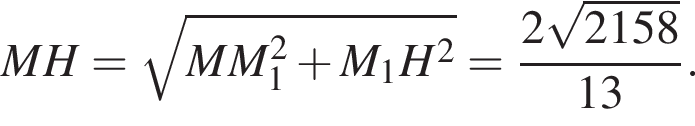 \quad MH= ко­рень из: на­ча­ло ар­гу­мен­та: MM_1 в квад­ра­те плюс M_1H в квад­ра­те конец ар­гу­мен­та = дробь: чис­ли­тель: 2 ко­рень из: на­ча­ло ар­гу­мен­та: 2158 конец ар­гу­мен­та , зна­ме­на­тель: 13 конец дроби . 