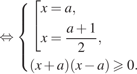 равносильно система выражений совокупность выражений x=a, x= дробь: числитель: a плюс 1, знаменатель: 2 конец дроби , конец системы . левая круглая скобка x плюс a правая круглая скобка левая круглая скобка x минус a правая круглая скобка больше или равно 0. конец совокупности .