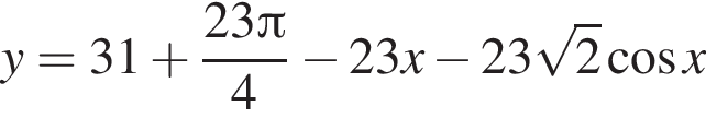 y = 31 плюс дробь: чис­ли­тель: 23 Пи , зна­ме­на­тель: 4 конец дроби минус 23x минус 23 ко­рень из: на­ча­ло ар­гу­мен­та: 2 конец ар­гу­мен­та ко­си­нус x 