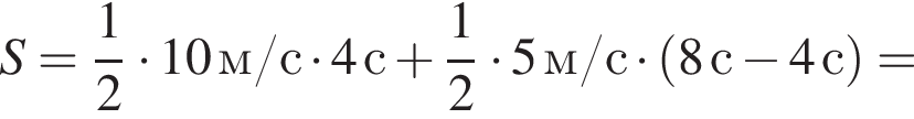 S= дробь: числитель: 1, знаменатель: 2 конец дроби умножить на 10м/с умножить на 4с плюс дробь: числитель: 1, знаменатель: 2 конец дроби умножить на 5м/с умножить на левая круглая скобка 8с минус 4с правая круглая скобка =