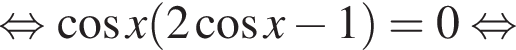  рав­но­силь­но ко­си­нус x левая круг­лая скоб­ка 2 ко­си­нус x минус 1 пра­вая круг­лая скоб­ка =0 рав­но­силь­но 
