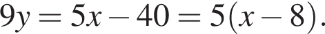 9y = 5x минус 40 = 5 левая круг­лая скоб­ка x минус 8 пра­вая круг­лая скоб­ка .