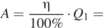 A= дробь: чис­ли­тель: \eta , зна­ме­на­тель: 100\% конец дроби умно­жить на Q_1= 