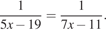 дробь: числитель: 1, знаменатель: 5x минус 19 конец дроби = дробь: числитель: 1, знаменатель: 7x минус 11 конец дроби .