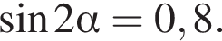  синус 2 альфа =0,8.