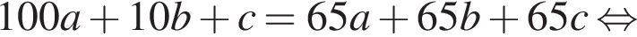  100a плюс 10b плюс c = 65a плюс 65b плюс 65c рав­но­силь­но 