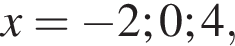 x= минус 2;0;4,
