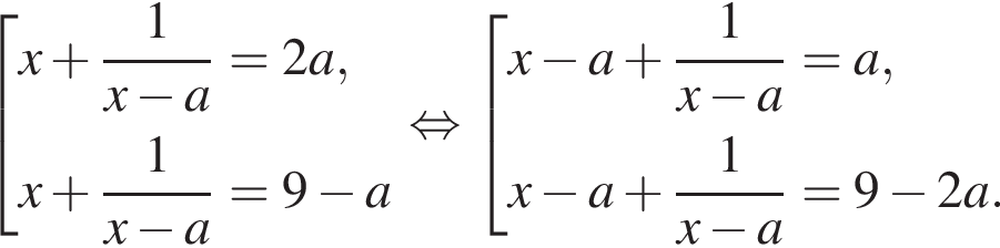  со­во­куп­ность вы­ра­же­ний x плюс дробь: чис­ли­тель: 1, зна­ме­на­тель: x минус a конец дроби =2a,x плюс дробь: чис­ли­тель: 1, зна­ме­на­тель: x минус a конец дроби =9 минус a конец со­во­куп­но­сти рав­но­силь­но со­во­куп­ность вы­ра­же­ний x минус a плюс дробь: чис­ли­тель: 1, зна­ме­на­тель: x минус a конец дроби =a,x минус a плюс дробь: чис­ли­тель: 1, зна­ме­на­тель: x минус a конец дроби =9 минус 2a. конец со­во­куп­но­сти 