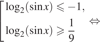  со­во­куп­ность вы­ра­же­ний ло­га­рифм по ос­но­ва­нию 2 левая круг­лая скоб­ка синус x пра­вая круг­лая скоб­ка мень­ше или равно минус 1, ло­га­рифм по ос­но­ва­нию 2 левая круг­лая скоб­ка синус x пра­вая круг­лая скоб­ка боль­ше или равно дробь: чис­ли­тель: 1, зна­ме­на­тель: 9 конец дроби конец со­во­куп­но­сти . рав­но­силь­но 