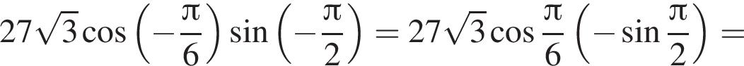 27 ко­рень из: на­ча­ло ар­гу­мен­та: 3 конец ар­гу­мен­та ко­си­нус левая круг­лая скоб­ка минус дробь: чис­ли­тель: Пи , зна­ме­на­тель: 6 конец дроби пра­вая круг­лая скоб­ка синус левая круг­лая скоб­ка минус дробь: чис­ли­тель: Пи , зна­ме­на­тель: 2 конец дроби пра­вая круг­лая скоб­ка =27 ко­рень из: на­ча­ло ар­гу­мен­та: 3 конец ар­гу­мен­та ко­си­нус дробь: чис­ли­тель: Пи , зна­ме­на­тель: 6 конец дроби левая круг­лая скоб­ка минус синус дробь: чис­ли­тель: Пи , зна­ме­на­тель: 2 конец дроби пра­вая круг­лая скоб­ка = 