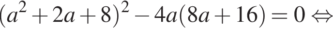  левая круг­лая скоб­ка a в квад­ра­те плюс 2a плюс 8 пра­вая круг­лая скоб­ка в квад­ра­те минус 4a левая круг­лая скоб­ка 8a плюс 16 пра­вая круг­лая скоб­ка =0 рав­но­силь­но 
