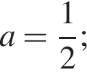 a= дробь: чис­ли­тель: 1, зна­ме­на­тель: 2 конец дроби ; 