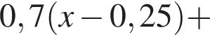 0,7 левая круг­лая скоб­ка x минус 0,25 пра­вая круг­лая скоб­ка плюс 