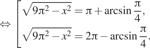 равносильно совокупность выражений корень из: начало аргумента: 9 Пи в квадрате минус x в квадрате конец аргумента = Пи плюс арксинус дробь: числитель: Пи , знаменатель: 4 конец дроби , корень из: начало аргумента: 9 Пи в квадрате минус x в квадрате конец аргумента = 2 Пи минус арксинус дробь: числитель: Пи , знаменатель: 4 конец дроби . конец совокупности .