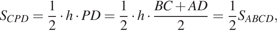 S_CPD = дробь: чис­ли­тель: 1, зна­ме­на­тель: 2 конец дроби умно­жить на h умно­жить на PD = дробь: чис­ли­тель: 1, зна­ме­на­тель: 2 конец дроби умно­жить на h умно­жить на дробь: чис­ли­тель: BC плюс AD, зна­ме­на­тель: 2 конец дроби = дробь: чис­ли­тель: 1, зна­ме­на­тель: 2 конец дроби S_ABCD, 