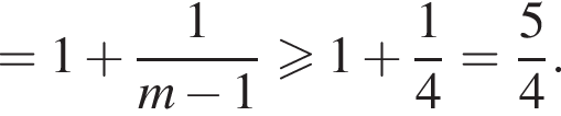 =1 плюс дробь: чис­ли­тель: 1, зна­ме­на­тель: m минус 1 конец дроби боль­ше или равно 1 плюс дробь: чис­ли­тель: 1, зна­ме­на­тель: 4 конец дроби = дробь: чис­ли­тель: 5, зна­ме­на­тель: 4 конец дроби . 