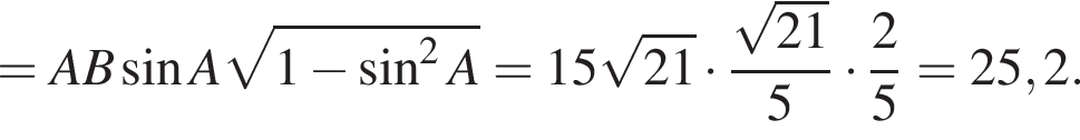 =AB синус A ко­рень из: на­ча­ло ар­гу­мен­та: 1 минус синус в сте­пе­ни левая круг­лая скоб­ка 2 конец ар­гу­мен­та A пра­вая круг­лая скоб­ка =15 ко­рень из: на­ча­ло ар­гу­мен­та: 21 конец ар­гу­мен­та умно­жить на дробь: чис­ли­тель: ко­рень из: на­ча­ло ар­гу­мен­та: 21 конец ар­гу­мен­та , зна­ме­на­тель: 5 конец дроби умно­жить на дробь: чис­ли­тель: 2, зна­ме­на­тель: 5 конец дроби =25,2. 