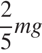  дробь: чис­ли­тель: 2, зна­ме­на­тель: 5 конец дроби mg 