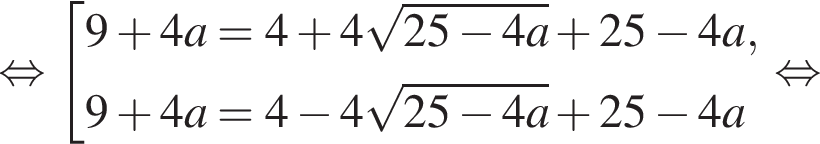 равносильно совокупность выражений 9 плюс 4a=4 плюс 4 корень из: начало аргумента: 25 минус 4a конец аргумента плюс 25 минус 4a, 9 плюс 4a=4 минус 4 корень из: начало аргумента: 25 минус 4a конец аргумента плюс 25 минус 4a конец совокупности . равносильно