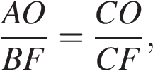  дробь: чис­ли­тель: AO, зна­ме­на­тель: BF конец дроби = дробь: чис­ли­тель: CO, зна­ме­на­тель: CF конец дроби , 