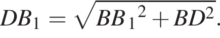 DB_1= ко­рень из: на­ча­ло ар­гу­мен­та: BB конец ар­гу­мен­та _1 в квад­ра­те плюс BD в квад­ра­те .