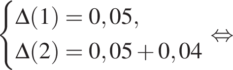 система выражений \Delta левая круглая скобка 1 правая круглая скобка =0,05,\Delta левая круглая скобка 2 правая круглая скобка = 0,05 плюс 0,04 конец системы . равносильно