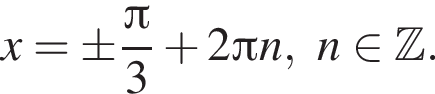 x=\pm дробь: числитель: Пи , знаменатель: 3 конец дроби плюс 2 Пи n,n принадлежит Z .