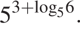 5 в сте­пе­ни левая круг­лая скоб­ка 3 плюс \log пра­вая круг­лая скоб­ка _56.