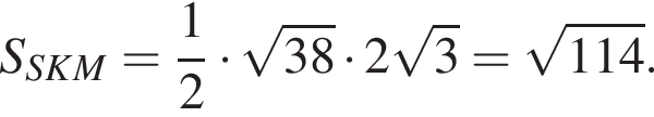  S_SKM = дробь: чис­ли­тель: 1, зна­ме­на­тель: 2 конец дроби умно­жить на ко­рень из: на­ча­ло ар­гу­мен­та: 38 конец ар­гу­мен­та умно­жить на 2 ко­рень из: на­ча­ло ар­гу­мен­та: 3 конец ар­гу­мен­та = ко­рень из: на­ча­ло ар­гу­мен­та: 114 конец ар­гу­мен­та .